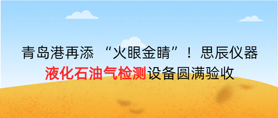 青島港再添 “火眼金睛”！思辰儀器液化石油氣檢測設(shè)備圓滿完成驗收??！