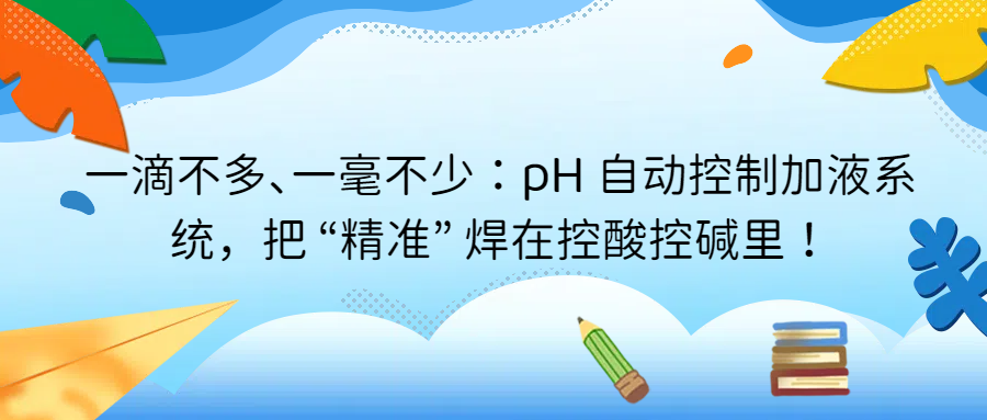 一滴不多、一毫不少：pH 自動(dòng)控制加液系統(tǒng)，把 “精準(zhǔn)” 焊在控酸控堿里
